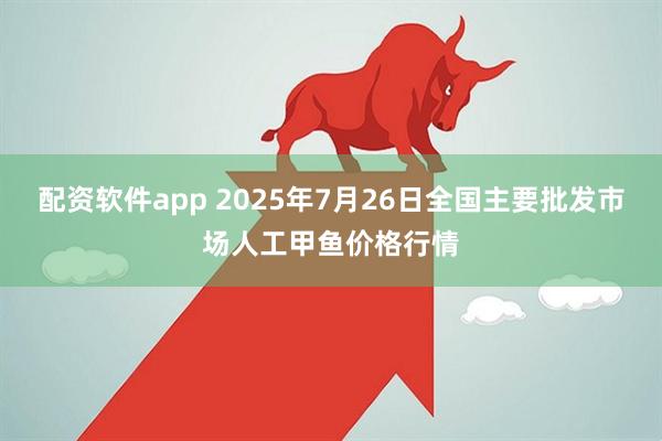 配资软件app 2025年7月26日全国主要批发市场人工甲鱼价格行情