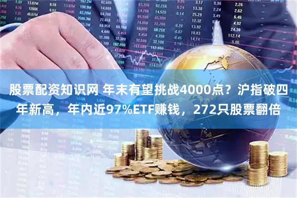 股票配资知识网 年末有望挑战4000点？沪指破四年新高，年内近97%ETF赚钱，272只股票翻倍