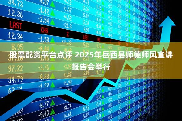 股票配资平台点评 2025年岳西县师德师风宣讲报告会举行