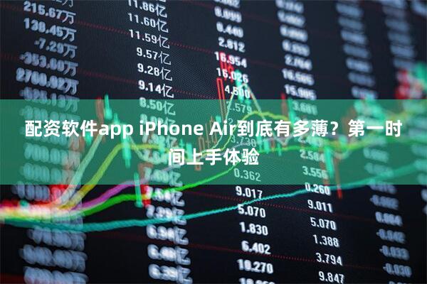 配资软件app iPhone Air到底有多薄？第一时间上手体验