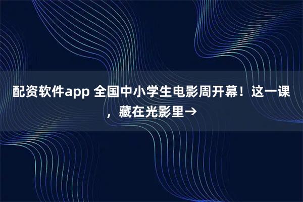 配资软件app 全国中小学生电影周开幕!这一课,藏在光影里→