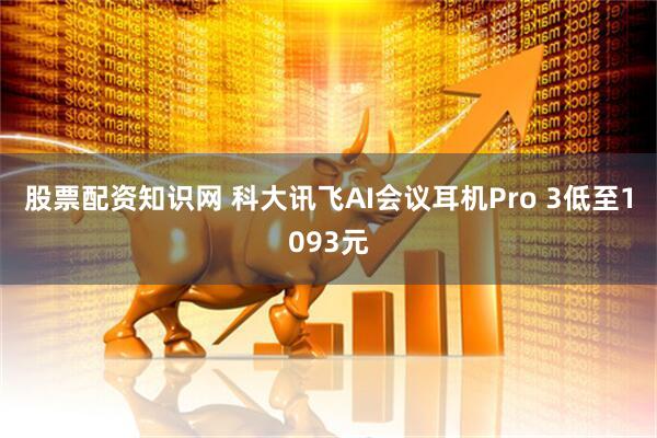 股票配资知识网 科大讯飞AI会议耳机Pro 3低至1093元